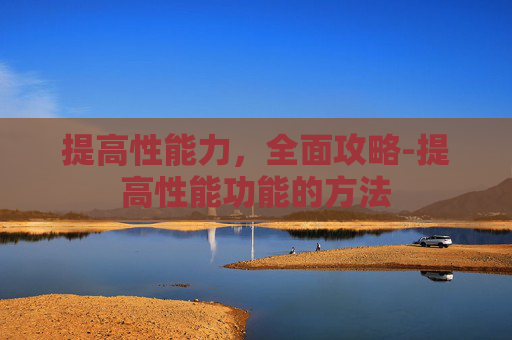 提高性能力，全面攻略-提高性能功能的方法