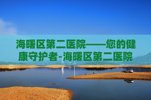 海曙区第二医院——您的健康守护者-海曙区第二医院预约挂号