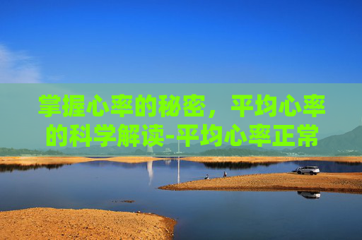 掌握心率的秘密，平均心率的科学解读-平均心率正常范围