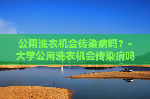 公用洗衣机会传染病吗？-大学公用洗衣机会传染病吗