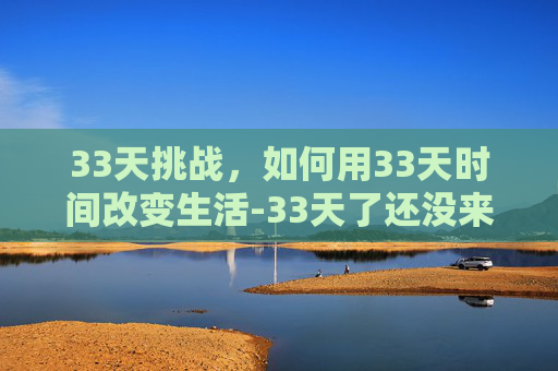 33天挑战，如何用33天时间改变生活-33天了还没来月经怎么回事