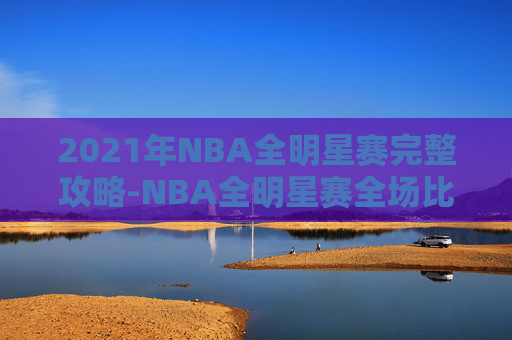 2021年NBA全明星赛完整攻略-NBA全明星赛全场比赛视频