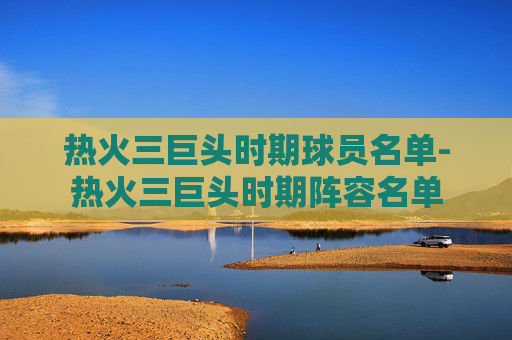 热火三巨头时期球员名单-热火三巨头时期阵容名单