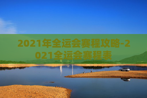 2021年全运会赛程攻略-2021全运会赛程表