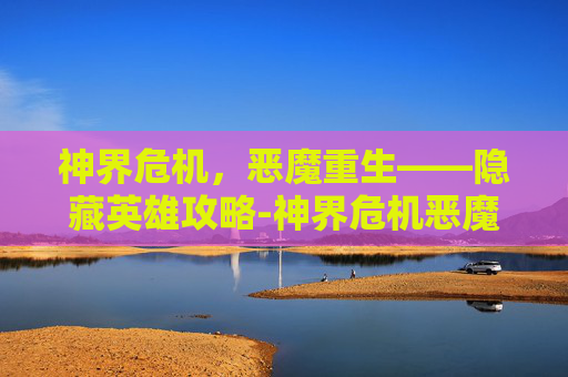 神界危机，恶魔重生——隐藏英雄攻略-神界危机恶魔重生隐藏英雄怎么打