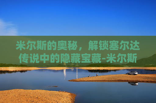 米尔斯的奥秘，解锁塞尔达传说中的隐藏宝藏-米尔斯手雷