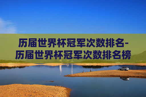 历届世界杯冠军次数排名-历届世界杯冠军次数排名榜