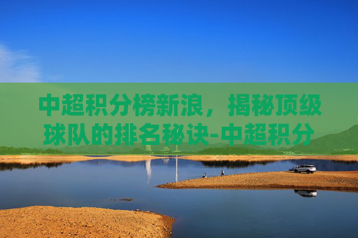 中超积分榜新浪，揭秘顶级球队的排名秘诀-中超积分榜新浪体育