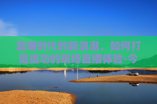 直播时代的新浪潮，如何打造成功的现场直播体验-今天的现场直播升旗仪式