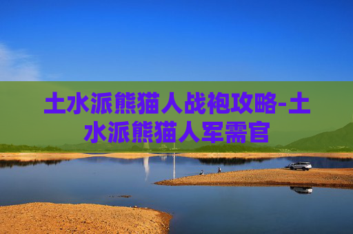 土水派熊猫人战袍攻略-土水派熊猫人军需官