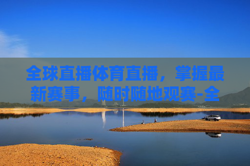 全球直播体育直播，掌握最新赛事，随时随地观赛-全球直播体育直播视频