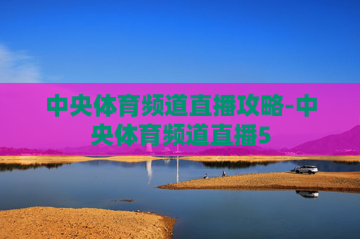 中央体育频道直播攻略-中央体育频道直播5