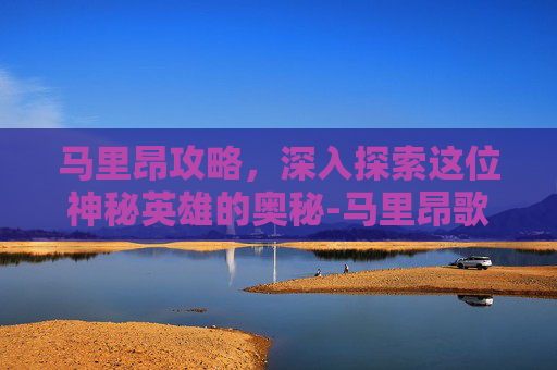 马里昂攻略，深入探索这位神秘英雄的奥秘-马里昂歌莉娅