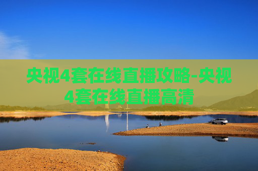 央视4套在线直播攻略-央视4套在线直播高清