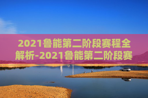 2021鲁能第二阶段赛程全解析-2021鲁能第二阶段赛程表