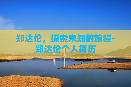 郑达伦，探索未知的旅程-郑达伦个人简历