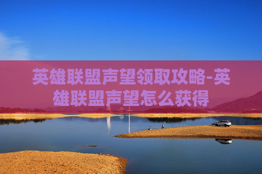 英雄联盟声望领取攻略-英雄联盟声望怎么获得