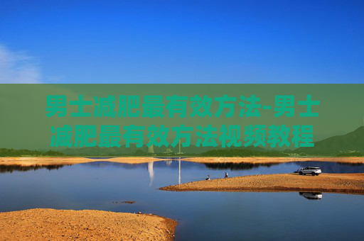男士减肥最有效方法-男士减肥最有效方法视频教程