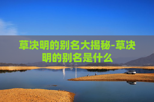 草决明的别名大揭秘-草决明的别名是什么