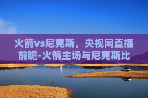 火箭vs尼克斯，央视网直播前瞻-火箭主场与尼克斯比赛视频
