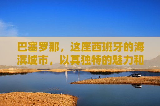 巴塞罗那，这座西班牙的海滨城市，以其独特的魅力和丰富的历史背景而闻名于世。它不仅是加泰罗尼亚自治区的首府，更是世界著名的旅游胜地。那么，为什么这座城市被亲切地称为巴萨呢？本文将为您揭晓这一谜底。-巴塞罗那为什么叫巴萨?
