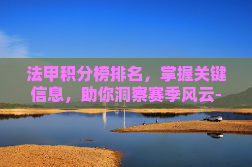 法甲积分榜排名，掌握关键信息，助你洞察赛季风云-法甲积分榜排名2425