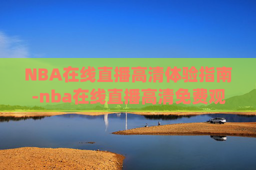 NBA在线直播高清体验指南-nba在线直播高清免费观看直播.H.6.h.Hg7N8jg9.top