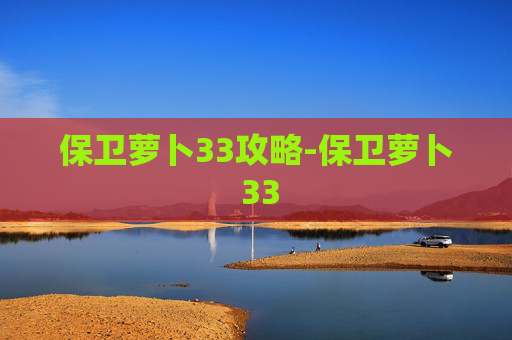 保卫萝卜33攻略-保卫萝卜 33
