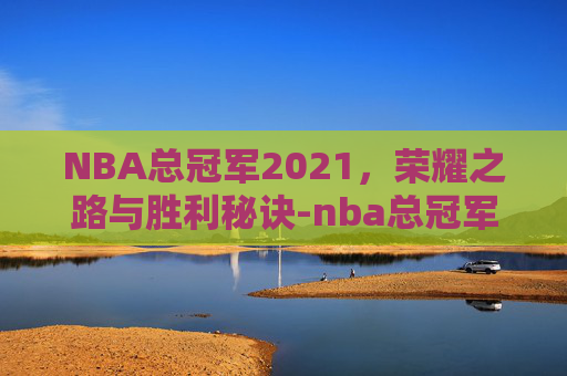 NBA总冠军2021，荣耀之路与胜利秘诀-nba总冠军2025年