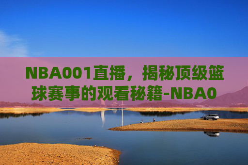 NBA001直播，揭秘顶级篮球赛事的观看秘籍-NBA001直播
