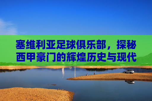 塞维利亚足球俱乐部，探秘西甲豪门的辉煌历史与现代风采-塞维利亚足球俱乐部队徽