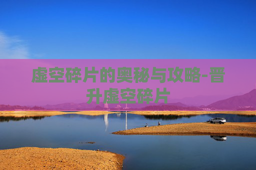 虚空碎片的奥秘与攻略-晋升虚空碎片