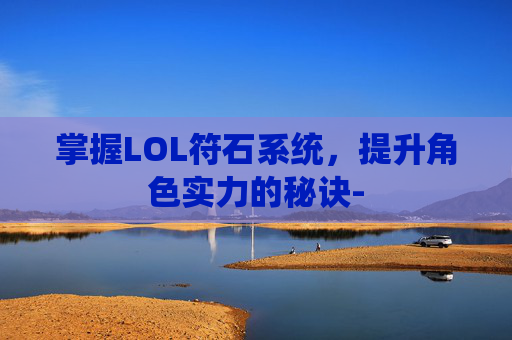 掌握LOL符石系统，提升角色实力的秘诀-
