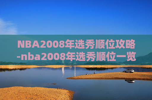 NBA2008年选秀顺位攻略-nba2008年选秀顺位一览表