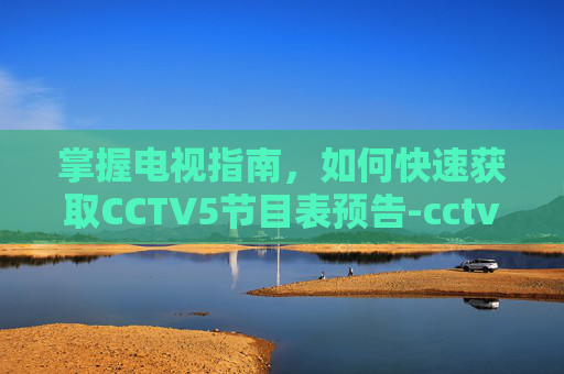 掌握电视指南，如何快速获取CCTV5节目表预告-cctv5节目表预告,中央五台节目表