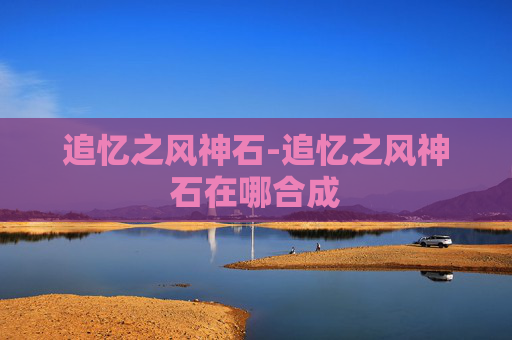 追忆之风神石-追忆之风神石在哪合成