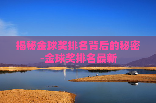 揭秘金球奖排名背后的秘密-金球奖排名最新