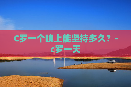 C罗一个晚上能坚持多久？-c罗一天