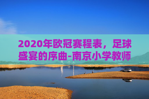 2020年欧冠赛程表，足球盛宴的序曲-南京小学教师
