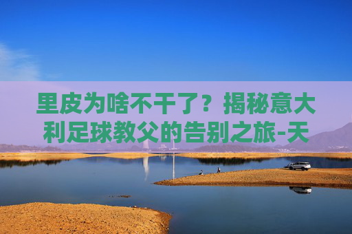 里皮为啥不干了？揭秘意大利足球教父的告别之旅-天津格林国际幼儿园学费
