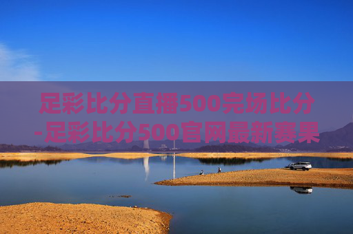足彩比分直播500完场比分-足彩比分500官网最新赛果