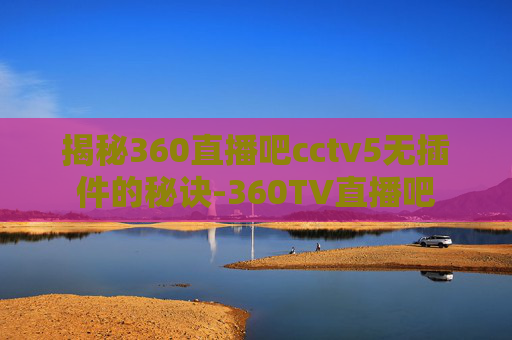 揭秘360直播吧cctv5无插件的秘诀-360TV直播吧