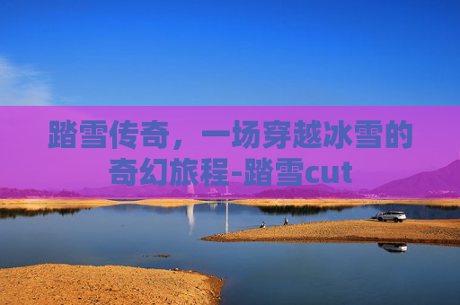 踏雪传奇，一场穿越冰雪的奇幻旅程-踏雪cut