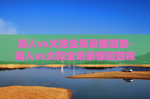 湖人vs太阳全场录像回放-湖人vs太阳全场录像回放视频