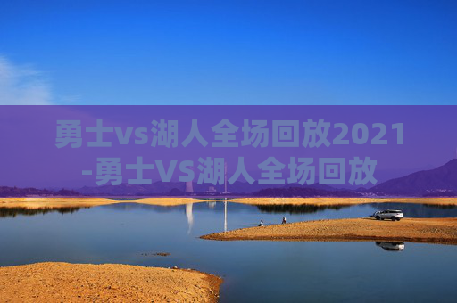 勇士vs湖人全场回放2021-勇士VS湖人全场回放