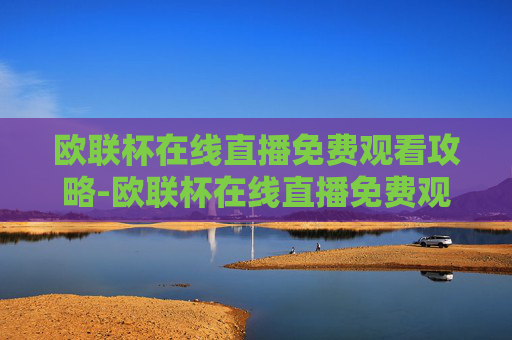 欧联杯在线直播免费观看攻略-欧联杯在线直播免费观看爱奇艺