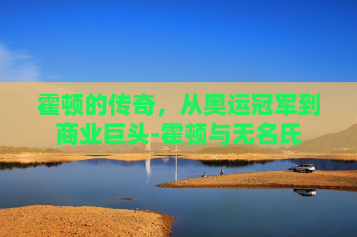 霍顿的传奇，从奥运冠军到商业巨头-霍顿与无名氏