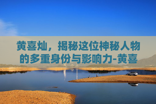 黄喜灿，揭秘这位神秘人物的多重身份与影响力-黄喜灿身价