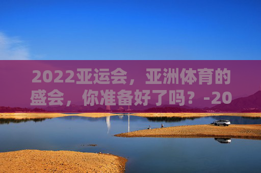 2022亚运会，亚洲体育的盛会，你准备好了吗？-2022亚运会英雄联盟