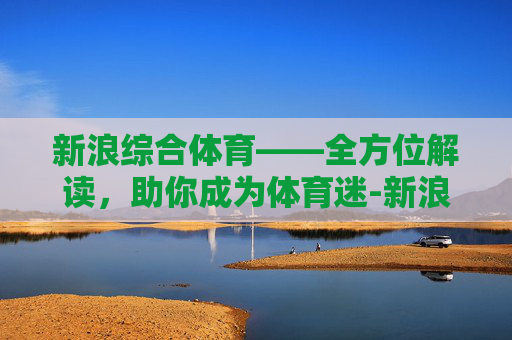 新浪综合体育——全方位解读，助你成为体育迷-新浪综合体育乒乓球
